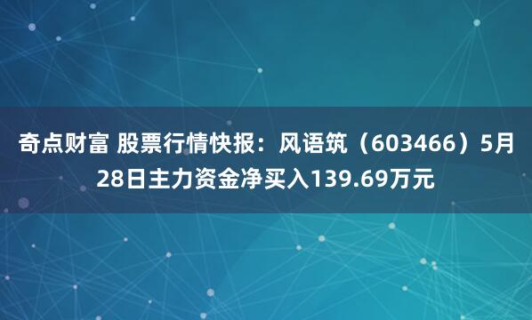 奇点财富 股票行情快报：风语筑（603466）5月28日主力资金净买入139.69万元