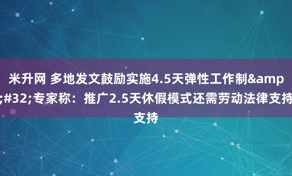 米升网 多地发文鼓励实施4.5天弹性工作制&#32;专家称：推广2.5天休假模式还需劳动法律支持