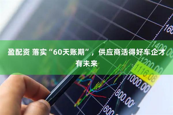 盈配资 落实“60天账期”，供应商活得好车企才有未来