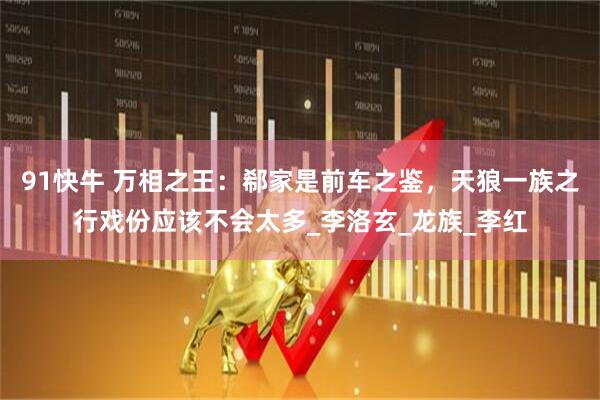 91快牛 万相之王：郗家是前车之鉴，天狼一族之行戏份应该不会太多_李洛玄_龙族_李红