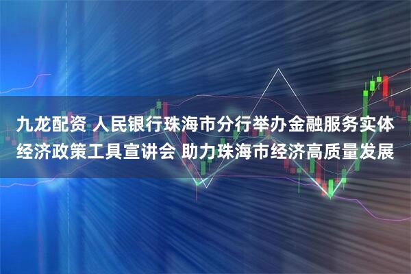 九龙配资 人民银行珠海市分行举办金融服务实体经济政策工具宣讲会 助力珠海市经济高质量发展