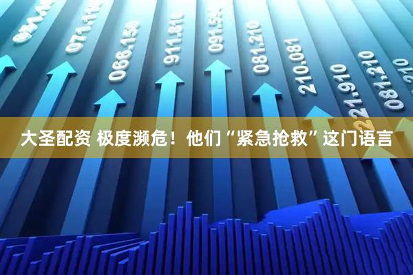 大圣配资 极度濒危！他们“紧急抢救”这门语言