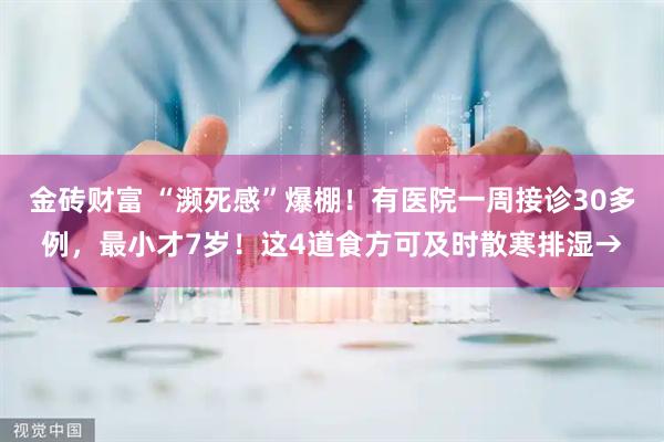 金砖财富 “濒死感”爆棚！有医院一周接诊30多例，最小才7岁！这4道食方可及时散寒排湿→