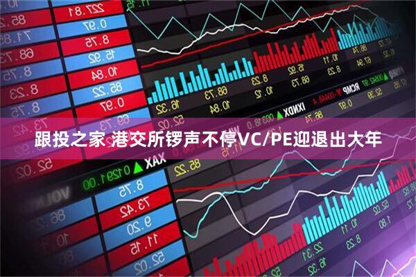 跟投之家 港交所锣声不停　VC/PE迎退出大年