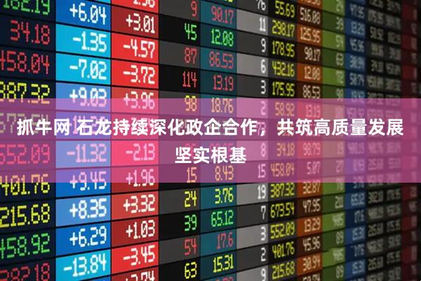 抓牛网 石龙持续深化政企合作，共筑高质量发展坚实根基