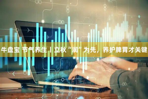 牛盘宝 节气养生丨立秋“润”为先，养护脾胃才关键