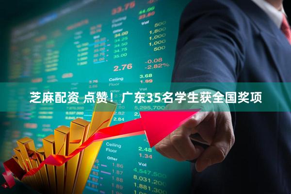 芝麻配资 点赞！广东35名学生获全国奖项