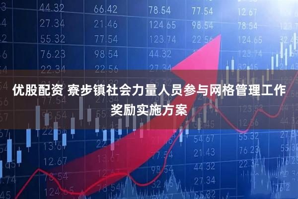 优股配资 寮步镇社会力量人员参与网格管理工作奖励实施方案