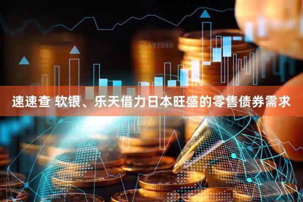 速速查 软银、乐天借力日本旺盛的零售债券需求