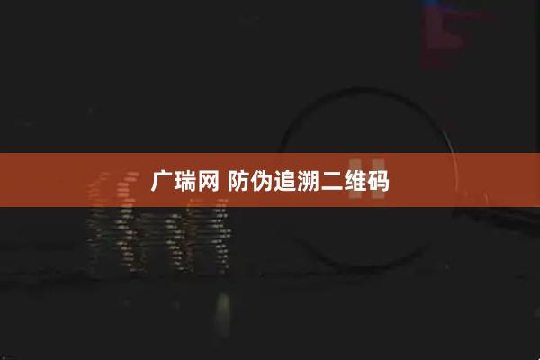 广瑞网 防伪追溯二维码